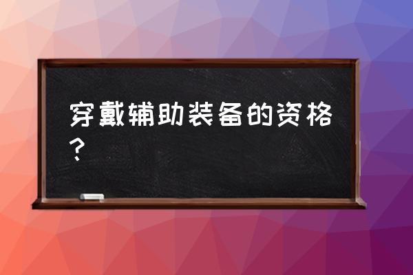 穿戴辅助的资格 穿戴辅助装备的资格？