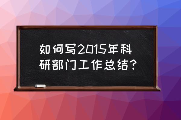 个人科研工作总结 如何写2015年科研部门工作总结？