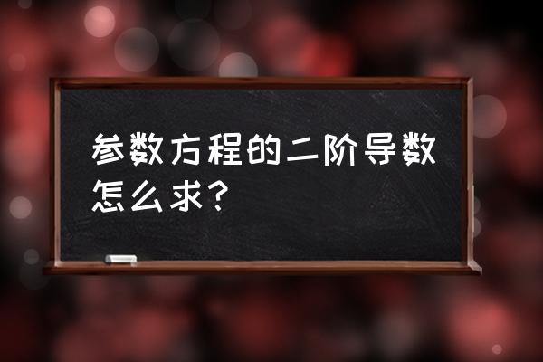 参方二阶导数 参数方程的二阶导数怎么求？