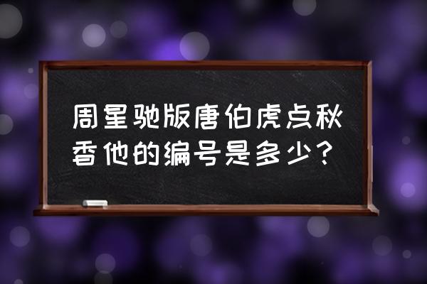 周星驰唐伯虎点秋香编号 周星驰版唐伯虎点秋香他的编号是多少？