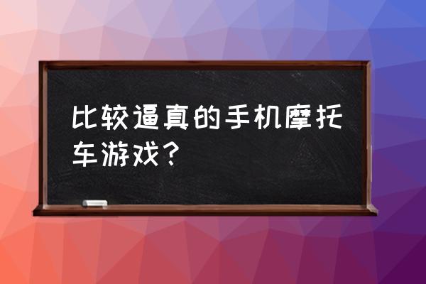 摩托车游戏真实 比较逼真的手机摩托车游戏？