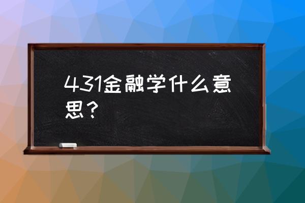 431金融学综合包括什么 431金融学什么意思？