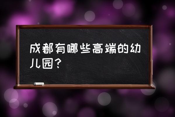 中国贵族幼儿园排名 成都有哪些高端的幼儿园？