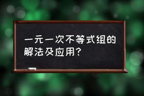 一元一次不等式组的解 一元一次不等式组的解法及应用？