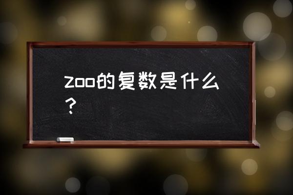 zoo复数为什么是zoos zoo的复数是什么？