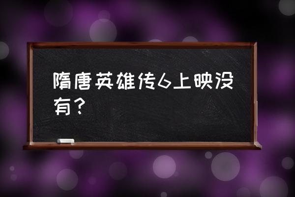 隋唐英雄6怎么没有上映 隋唐英雄传6上映没有？