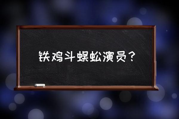 铁公鸡斗蜈蚣演员表 铁鸡斗蜈蚣演员？