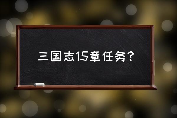 三国志15消息 三国志15章任务？