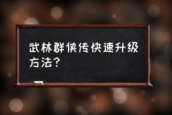 武林群侠传ol台服 武林群侠传快速升级方法？