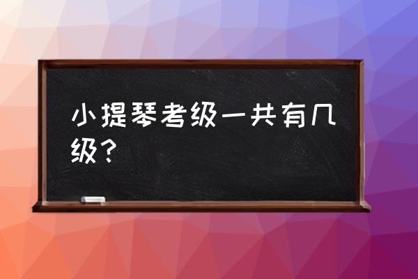 小提琴考级一共有多少级 小提琴考级一共有几级？