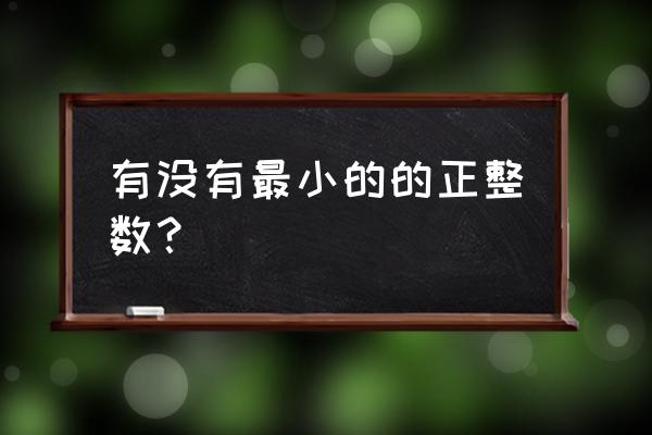 最小的正整数是谁 有没有最小的的正整数？