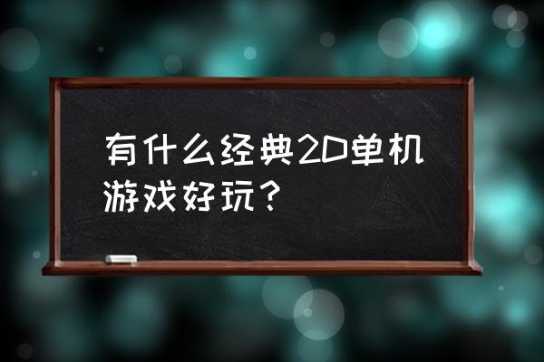 经典2d游戏 有什么经典2D单机游戏好玩？