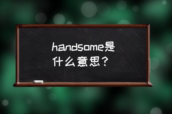 handsome什么意思中文 handsome是什么意思？