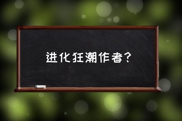 全球进化狂潮 进化狂潮作者？