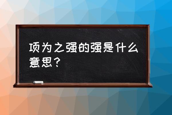 项为之强项的意思 项为之强的强是什么意思？