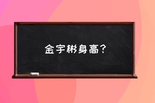 金宇彬身高体重 金宇彬身高？