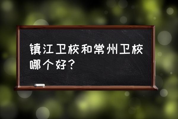 镇江卫校有什么专业 镇江卫校和常州卫校哪个好？