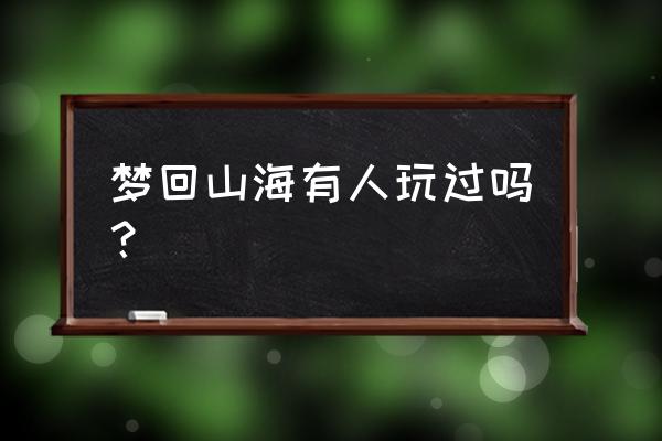 梦回山海小程序 梦回山海有人玩过吗？