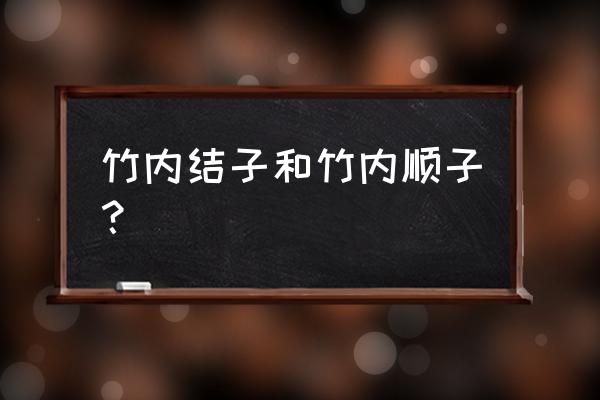 竹内顺子演员 竹内结子和竹内顺子？