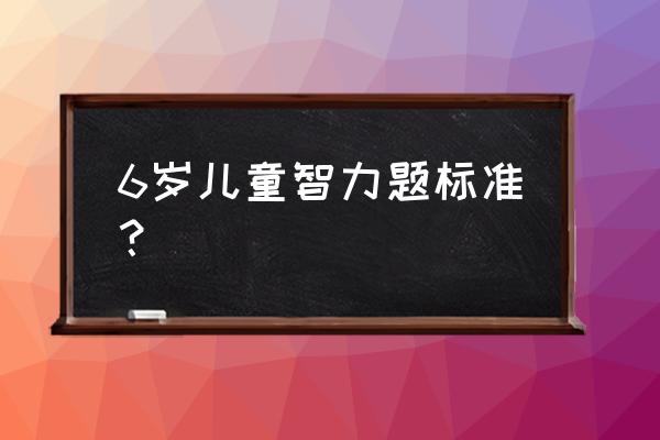 儿童智力题大全6岁 6岁儿童智力题标准？