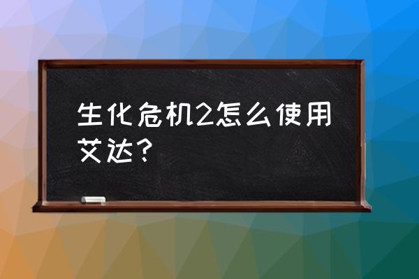 生化危机2重制版艾达 生化危机2怎么使用艾达？