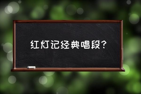 红灯记著名选段 红灯记经典唱段？