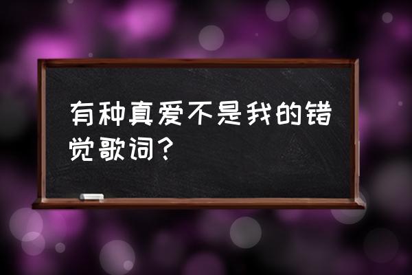 不是我的莫文蔚 有种真爱不是我的错觉歌词？