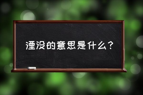 湮没的释义 湮没的意思是什么？