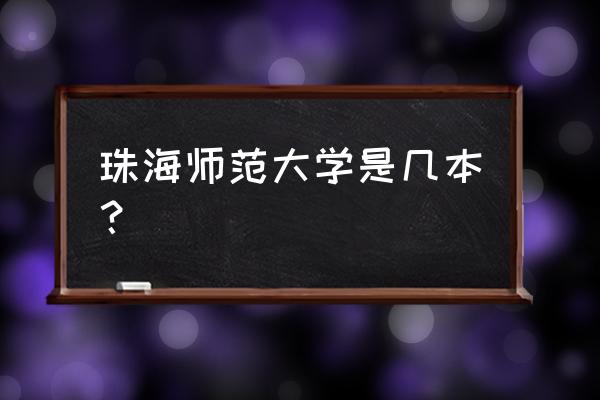 北师大珠海分校是几本 珠海师范大学是几本？