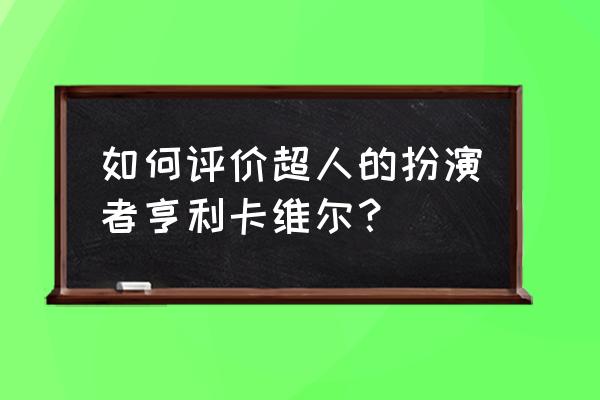 亨利卡维尔超人的档 如何评价超人的扮演者亨利卡维尔？