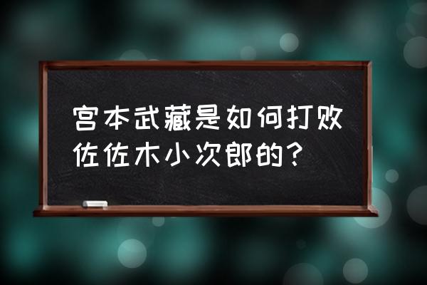 宫本武藏与小次郎决斗 宫本武藏是如何打败佐佐木小次郎的？