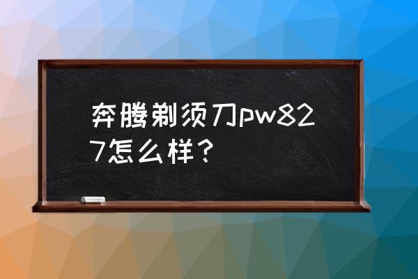 奔腾剃须刀哪款好 奔腾剃须刀pw827怎么样？