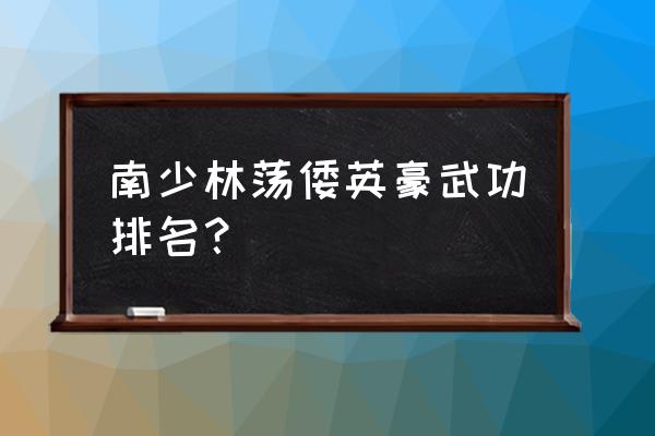 南少林荡倭英豪武功排名 南少林荡倭英豪武功排名？