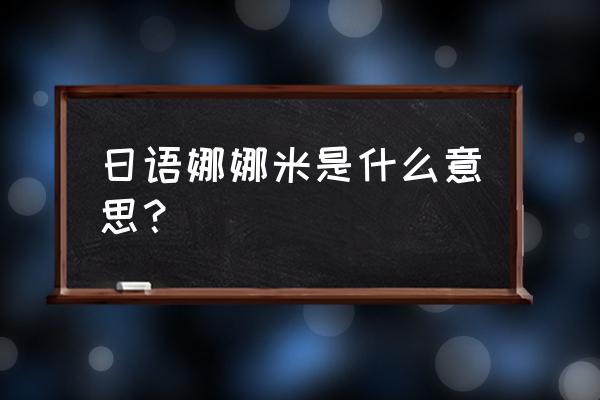 日语娜娜米是什么意思 日语娜娜米是什么意思？