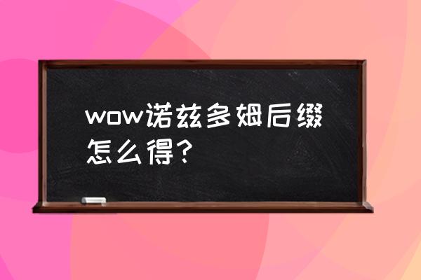 魔兽世界诺兹多姆 wow诺兹多姆后缀怎么得？