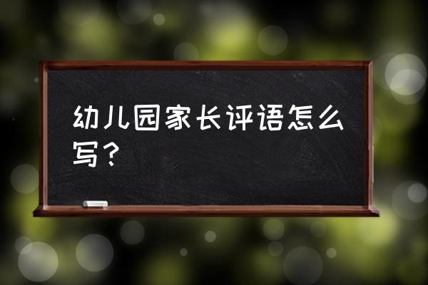 幼儿园家长对宝贝评语 幼儿园家长评语怎么写？