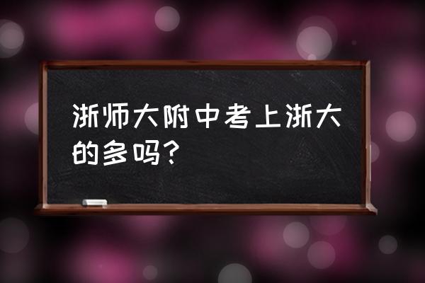 浙师大附中 浙师大附中考上浙大的多吗？