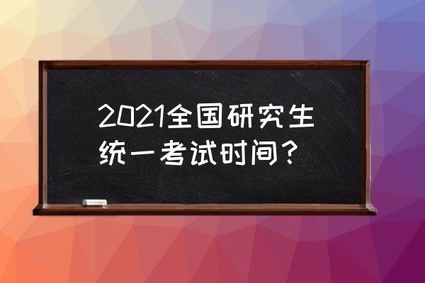 全国研究生考试 2021全国研究生统一考试时间？