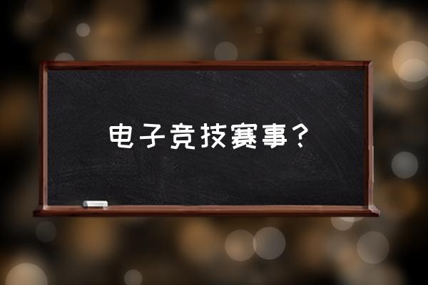 电子竞技大赛介绍 电子竞技赛事？