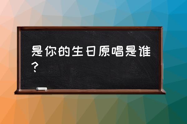 今天是你的生日原唱是谁 是你的生日原唱是谁？