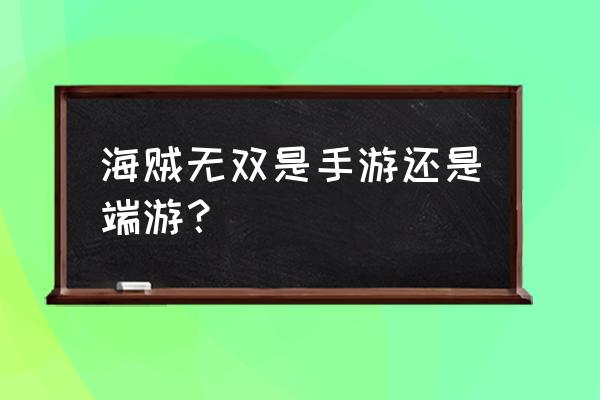 海贼无双手游 海贼无双是手游还是端游？