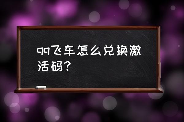 qq飞车兑换码在哪里找 qq飞车怎么兑换激活码？