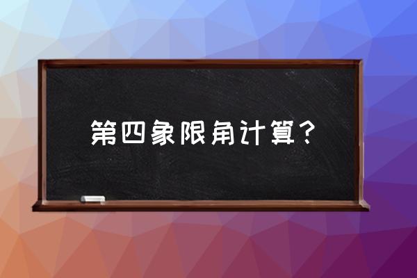 四象限法计算 第四象限角计算？