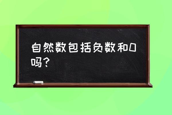 自然数包括负数和0吗 自然数包括负数和0吗？