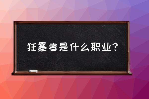 狂暴者是哪个职业的觉醒名 狂暴者是什么职业？