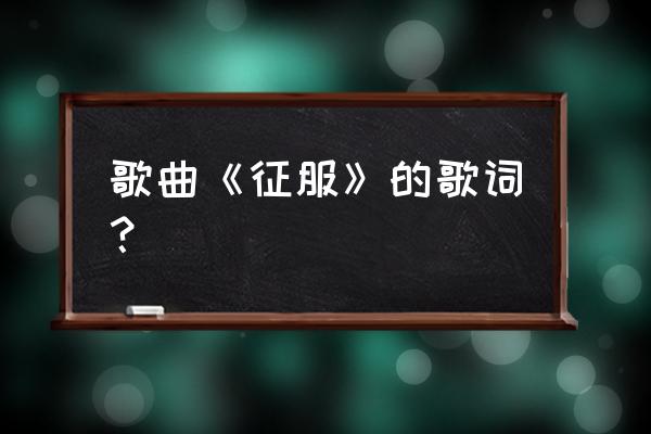 我想听征服这首歌 歌曲《征服》的歌词？