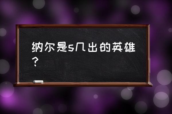 纳尔是第几个英雄 纳尔是s几出的英雄？