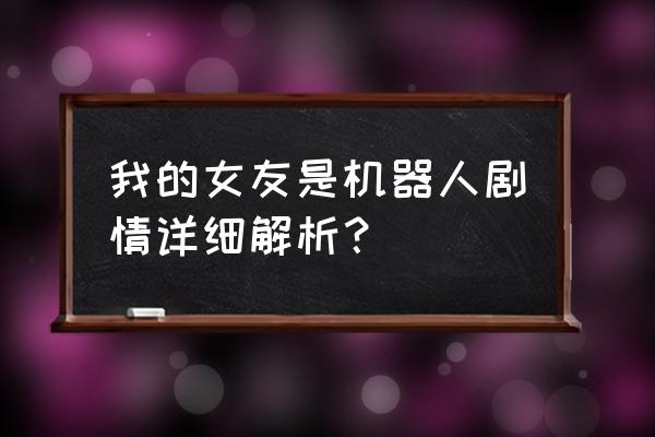 我的女友是机器人3 我的女友是机器人剧情详细解析？