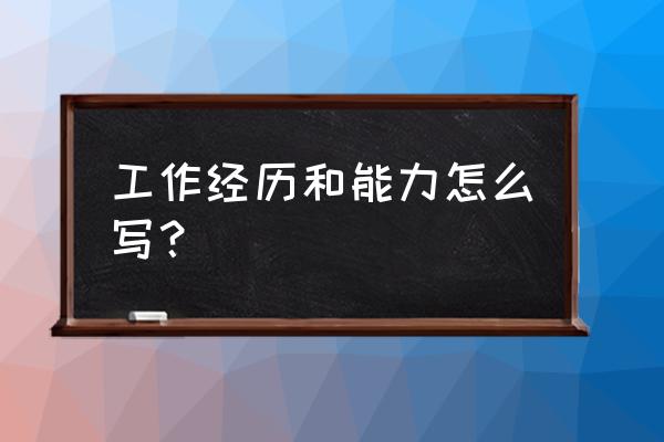 工作经历怎么写 工作经历和能力怎么写？