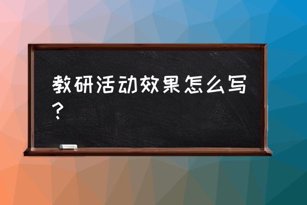 综合组教研总结 教研活动效果怎么写？